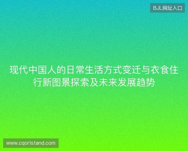 现代中国人的日常生活方式变迁与衣食住行新图景探索及未来发展趋势